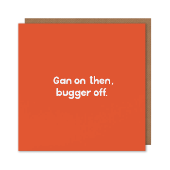 Gan On Then Bugger Off Card